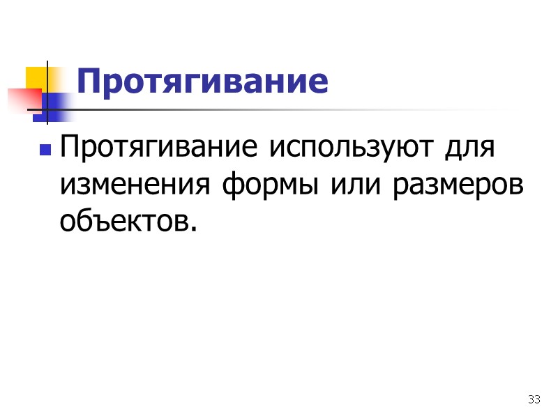 33 Протягивание Протягивание используют для изменения формы или размеров объектов.